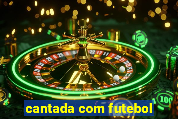 cantada com futebol